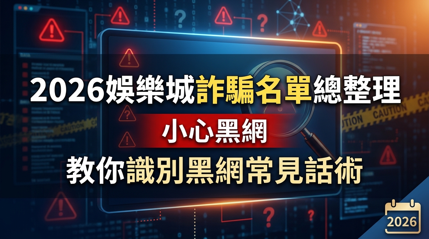 2026娛樂城詐騙名單總整理：教你識別黑網常見話術